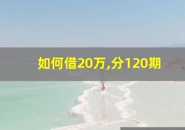 如何借20万,分120期