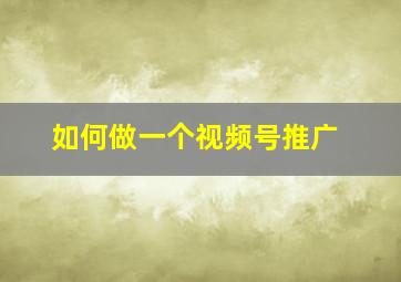 如何做一个视频号推广