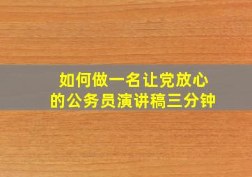 如何做一名让党放心的公务员演讲稿三分钟