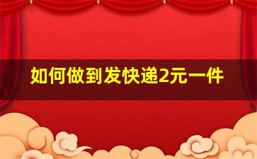 如何做到发快递2元一件