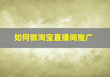 如何做淘宝直播间推广