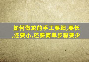 如何做龙的手工要细,要长,还要小,还要简单步骤要少