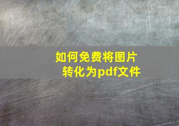 如何免费将图片转化为pdf文件