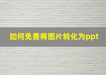 如何免费将图片转化为ppt