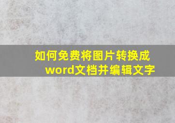 如何免费将图片转换成word文档并编辑文字