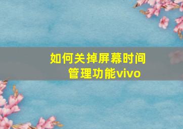 如何关掉屏幕时间管理功能vivo