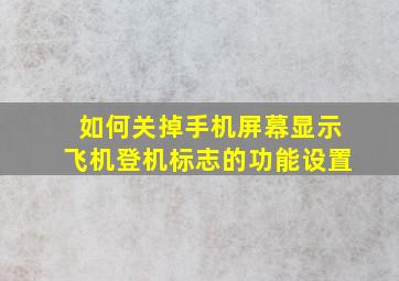 如何关掉手机屏幕显示飞机登机标志的功能设置