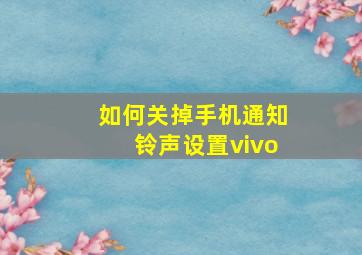 如何关掉手机通知铃声设置vivo