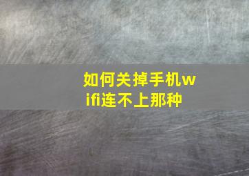 如何关掉手机wifi连不上那种