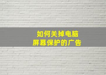 如何关掉电脑屏幕保护的广告