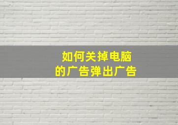 如何关掉电脑的广告弹出广告