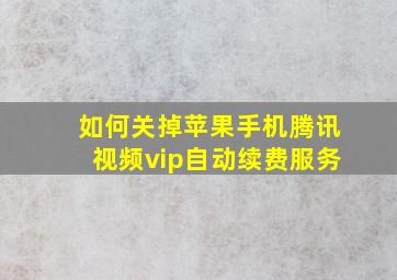 如何关掉苹果手机腾讯视频vip自动续费服务