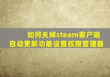 如何关掉steam客户端自动更新功能设置权限管理器