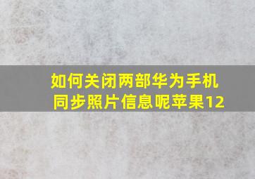 如何关闭两部华为手机同步照片信息呢苹果12