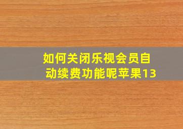 如何关闭乐视会员自动续费功能呢苹果13