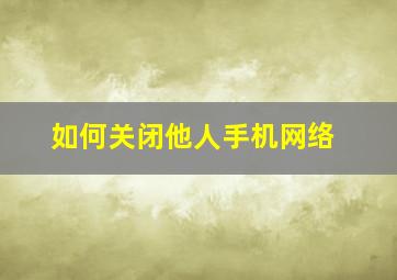 如何关闭他人手机网络