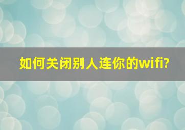 如何关闭别人连你的wifi?