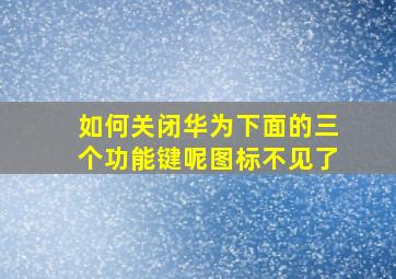 如何关闭华为下面的三个功能键呢图标不见了