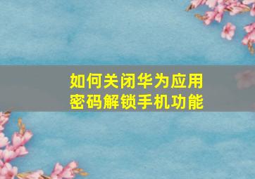 如何关闭华为应用密码解锁手机功能