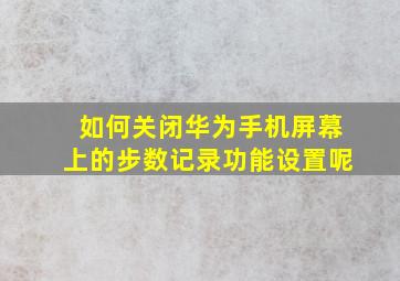 如何关闭华为手机屏幕上的步数记录功能设置呢