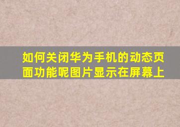 如何关闭华为手机的动态页面功能呢图片显示在屏幕上