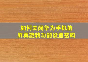 如何关闭华为手机的屏幕旋转功能设置密码