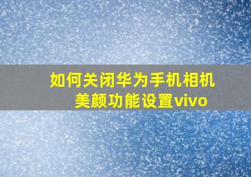 如何关闭华为手机相机美颜功能设置vivo