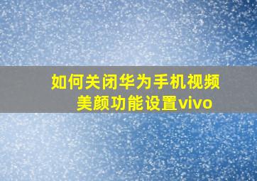 如何关闭华为手机视频美颜功能设置vivo