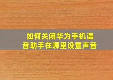 如何关闭华为手机语音助手在哪里设置声音