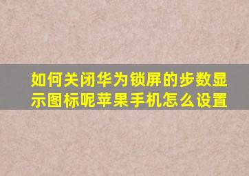 如何关闭华为锁屏的步数显示图标呢苹果手机怎么设置