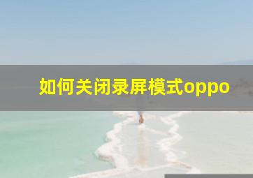 如何关闭录屏模式oppo