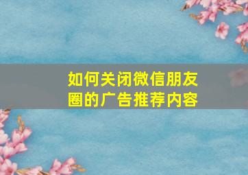 如何关闭微信朋友圈的广告推荐内容