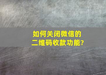 如何关闭微信的二维码收款功能?