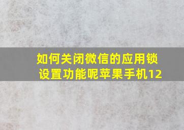 如何关闭微信的应用锁设置功能呢苹果手机12