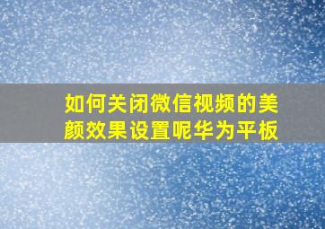 如何关闭微信视频的美颜效果设置呢华为平板