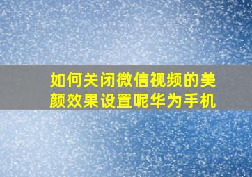 如何关闭微信视频的美颜效果设置呢华为手机