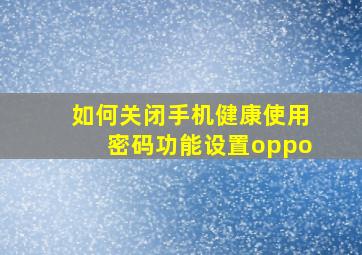 如何关闭手机健康使用密码功能设置oppo