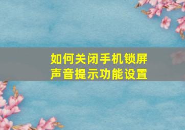 如何关闭手机锁屏声音提示功能设置