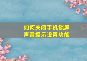 如何关闭手机锁屏声音提示设置功能