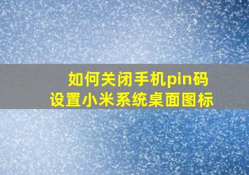 如何关闭手机pin码设置小米系统桌面图标