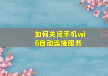 如何关闭手机wifi自动连接服务