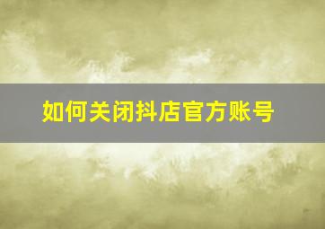 如何关闭抖店官方账号