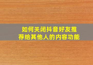 如何关闭抖音好友推荐给其他人的内容功能