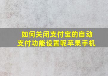 如何关闭支付宝的自动支付功能设置呢苹果手机