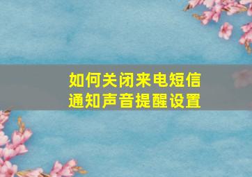 如何关闭来电短信通知声音提醒设置