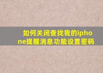 如何关闭查找我的iphone提醒消息功能设置密码