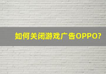 如何关闭游戏广告OPPO?