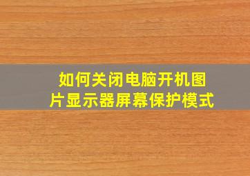 如何关闭电脑开机图片显示器屏幕保护模式