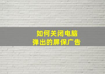 如何关闭电脑弹出的屏保广告