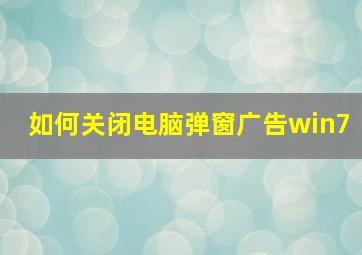 如何关闭电脑弹窗广告win7